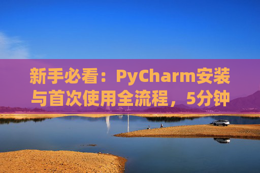 新手必看：PyCharm安装与首次使用全流程，5分钟快速上手